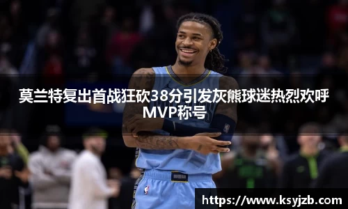 莫兰特复出首战狂砍38分引发灰熊球迷热烈欢呼MVP称号