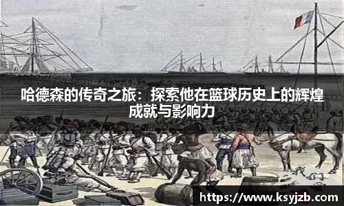哈德森的传奇之旅：探索他在篮球历史上的辉煌成就与影响力