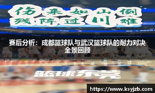 赛后分析：成都篮球队与武汉篮球队的耐力对决全景回顾