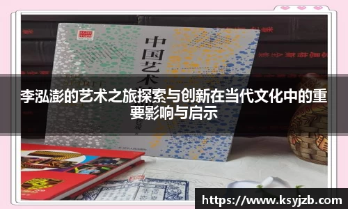 李泓澎的艺术之旅探索与创新在当代文化中的重要影响与启示