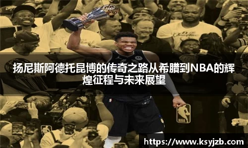扬尼斯阿德托昆博的传奇之路从希腊到NBA的辉煌征程与未来展望