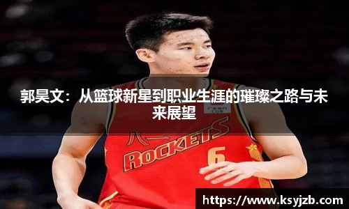郭昊文：从篮球新星到职业生涯的璀璨之路与未来展望