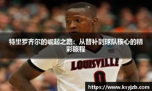 特里罗齐尔的崛起之路：从替补到球队核心的精彩旅程