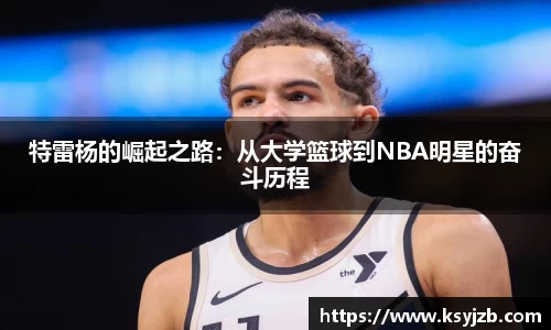 特雷杨的崛起之路：从大学篮球到NBA明星的奋斗历程