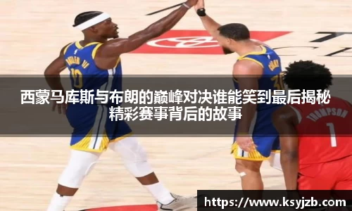 西蒙马库斯与布朗的巅峰对决谁能笑到最后揭秘精彩赛事背后的故事