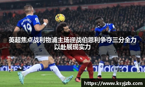 英超焦点战利物浦主场迎战伯恩利争夺三分全力以赴展现实力