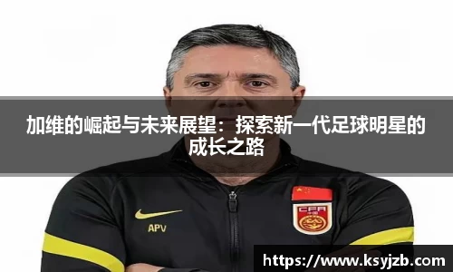 加维的崛起与未来展望：探索新一代足球明星的成长之路